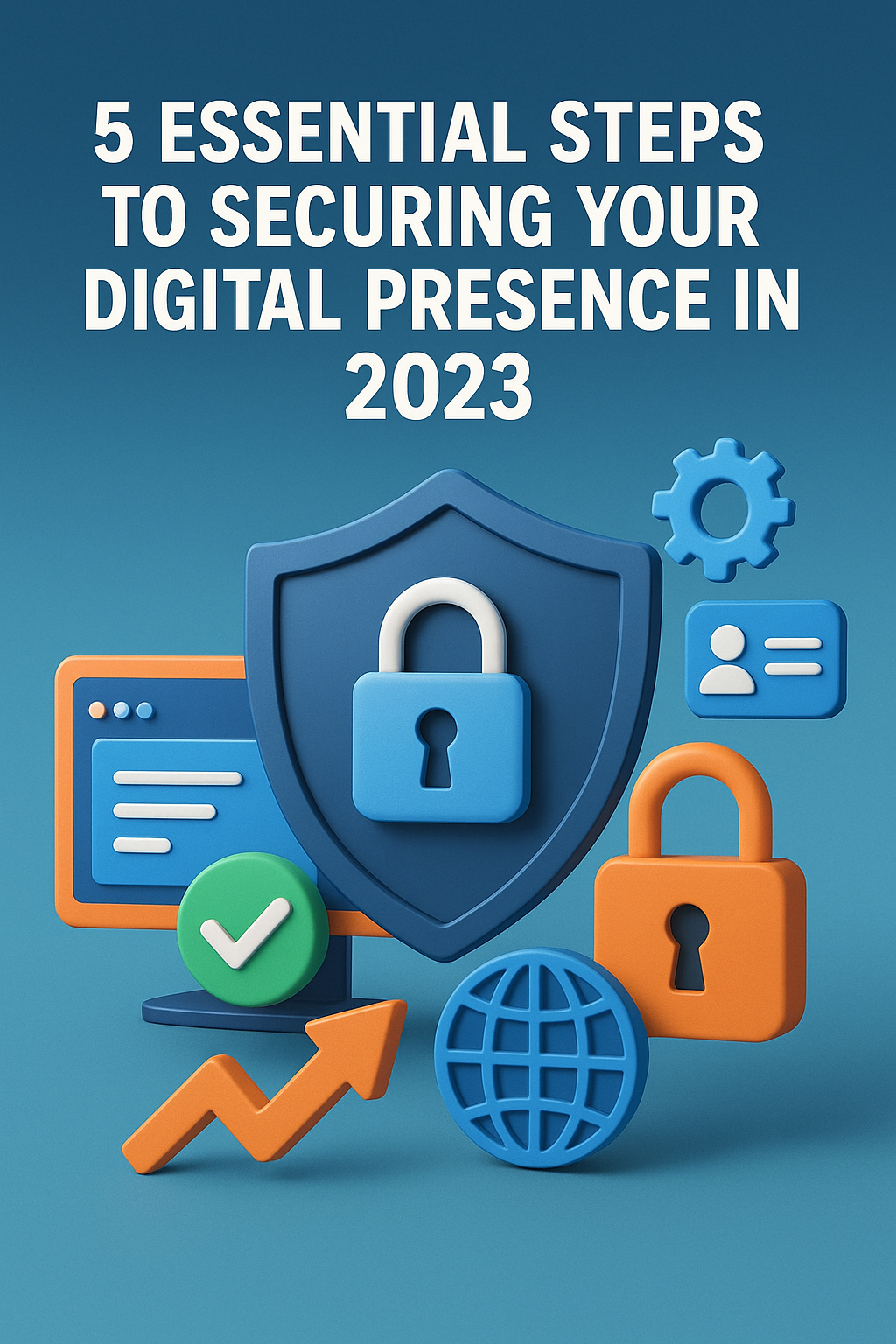 5 Essential Steps to Securing Your Digital Presence in 2023